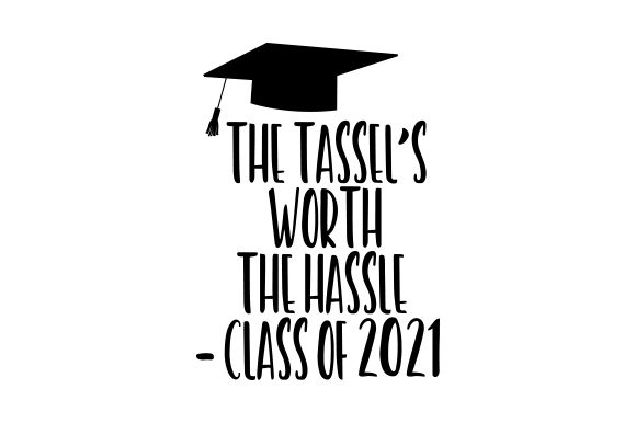 The Tassel’s Worth the Hassle – Class of 2021